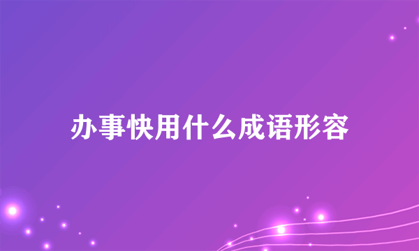 办事快用什么成语形容