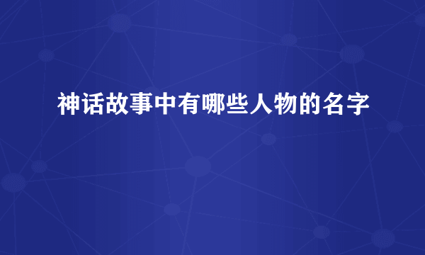 神话故事中有哪些人物的名字