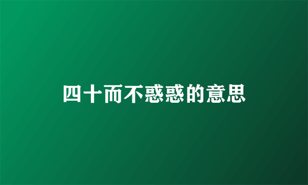 四十而不惑惑的意思