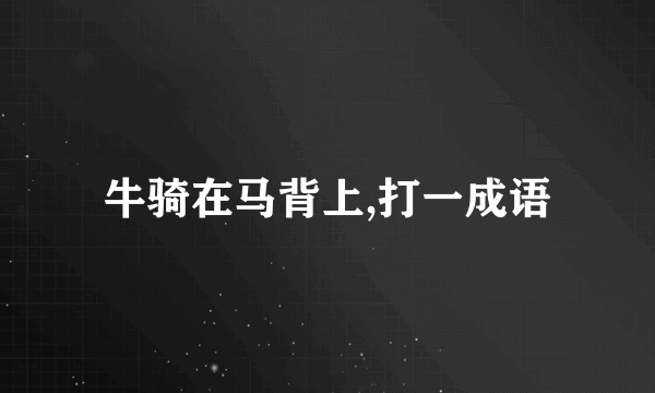 牛骑在马背上,打一成语
