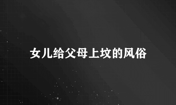 女儿给父母上坟的风俗