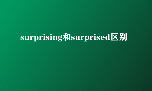surprising和surprised区别