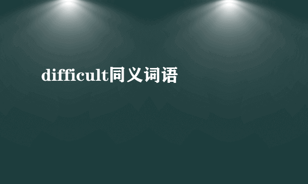 difficult同义词语