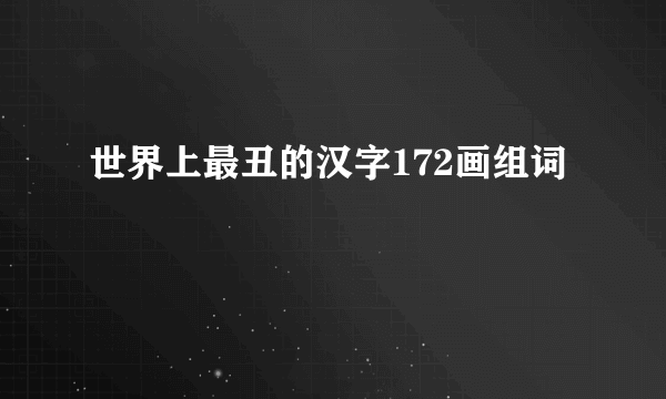 世界上最丑的汉字172画组词