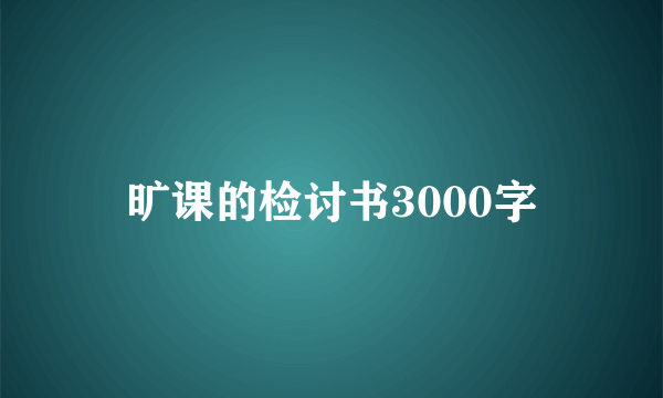 旷课的检讨书3000字