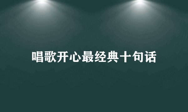 唱歌开心最经典十句话