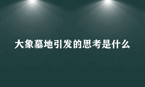 大象墓地引发的思考是什么