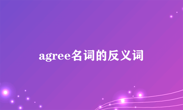 agree名词的反义词