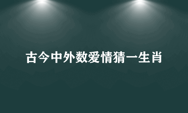 古今中外数爱情猜一生肖
