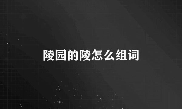 陵园的陵怎么组词