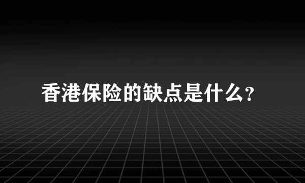 香港保险的缺点是什么？