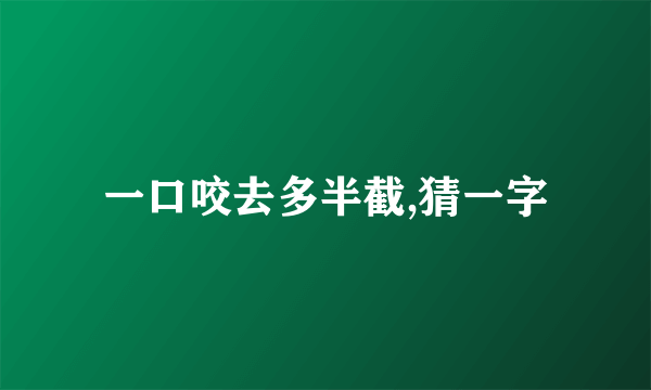 一口咬去多半截,猜一字
