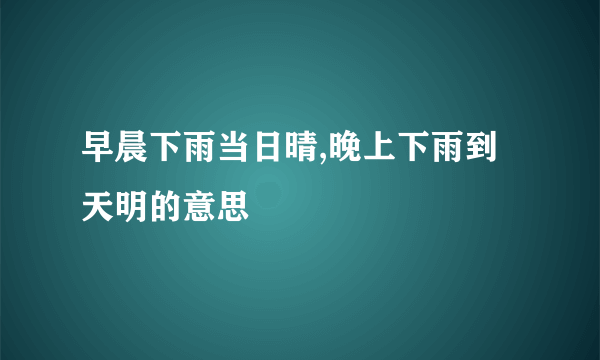 早晨下雨当日晴,晚上下雨到天明的意思