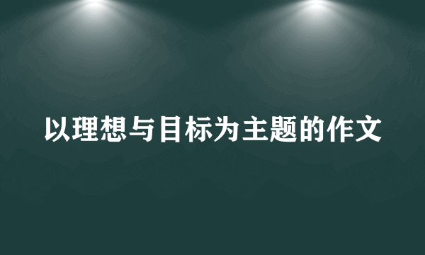 以理想与目标为主题的作文