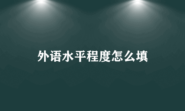 外语水平程度怎么填