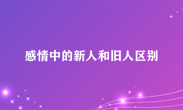 感情中的新人和旧人区别