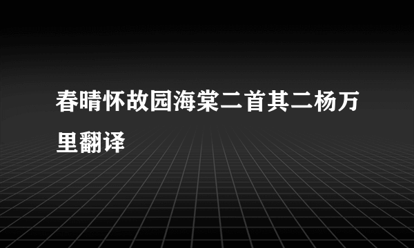春晴怀故园海棠二首其二杨万里翻译