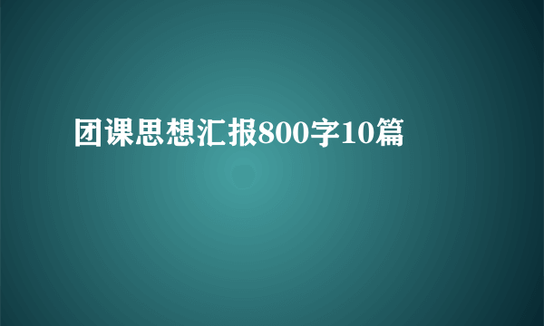 团课思想汇报800字10篇