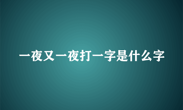 一夜又一夜打一字是什么字