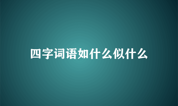 四字词语如什么似什么