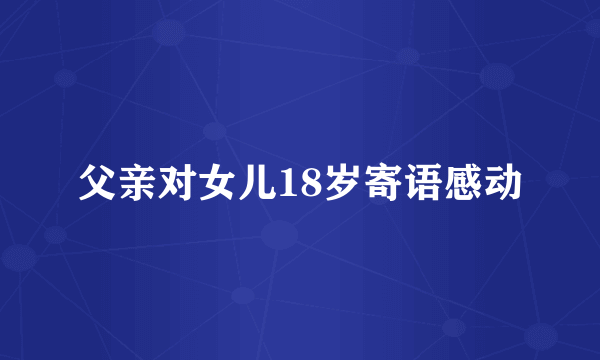 父亲对女儿18岁寄语感动