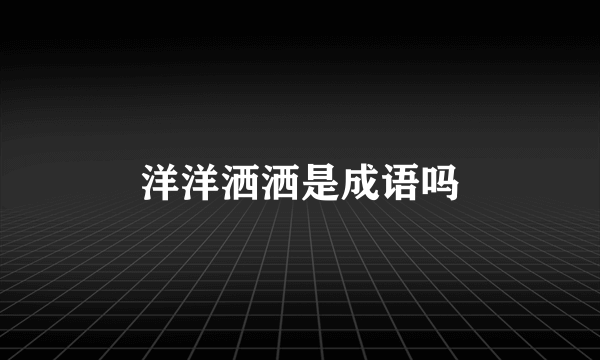 洋洋洒洒是成语吗
