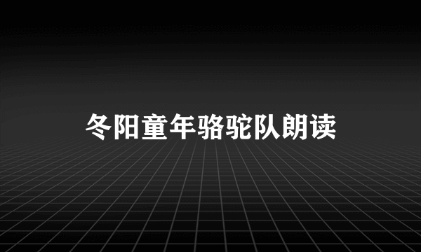 冬阳童年骆驼队朗读