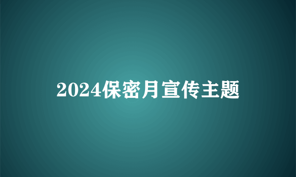 2024保密月宣传主题