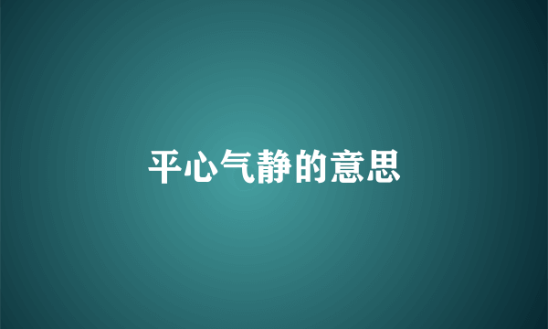 平心气静的意思