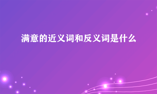 满意的近义词和反义词是什么