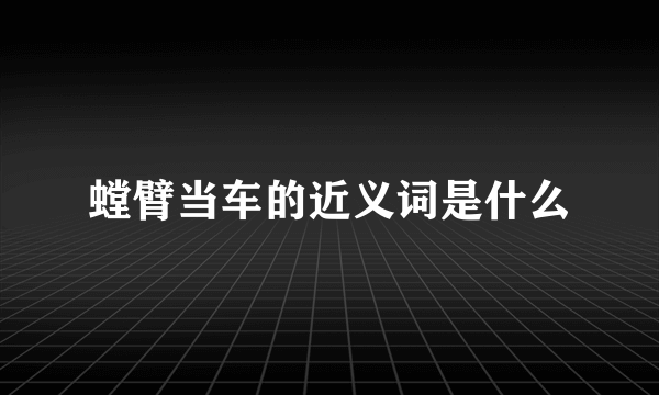 螳臂当车的近义词是什么
