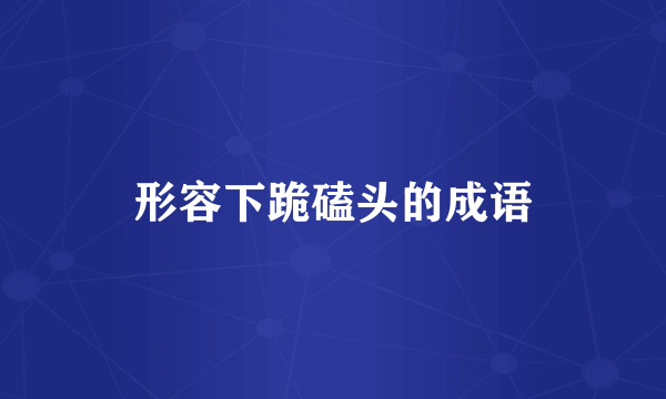 形容下跪磕头的成语