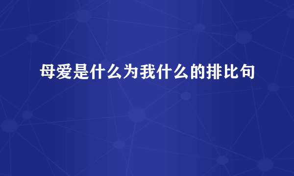 母爱是什么为我什么的排比句