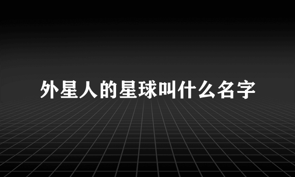 外星人的星球叫什么名字