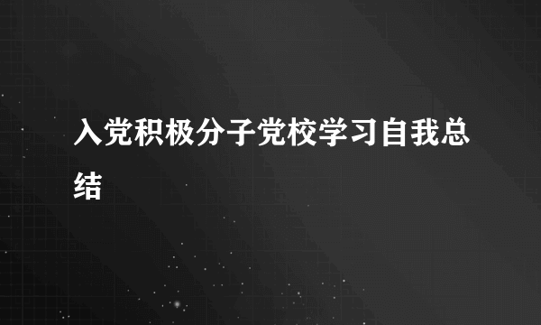 入党积极分子党校学习自我总结