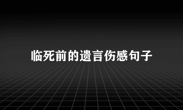 临死前的遗言伤感句子