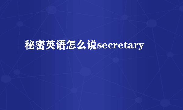 秘密英语怎么说secretary