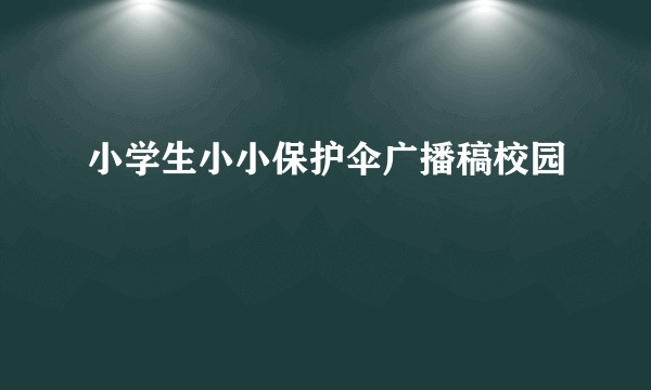 小学生小小保护伞广播稿校园