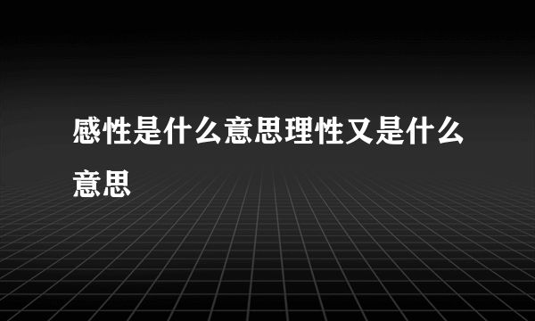 感性是什么意思理性又是什么意思