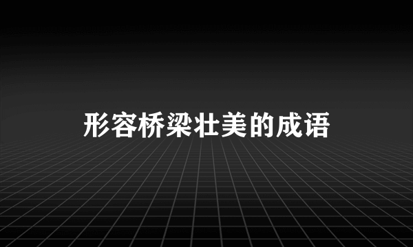 形容桥梁壮美的成语