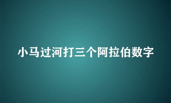 小马过河打三个阿拉伯数字