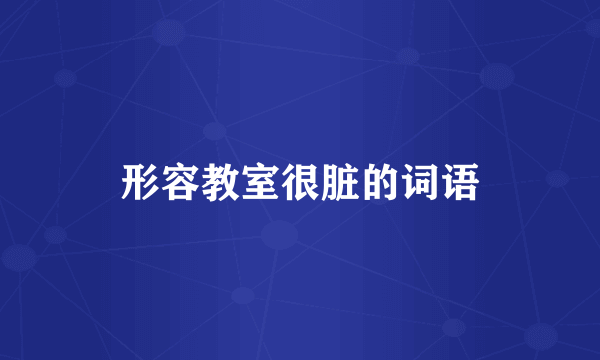形容教室很脏的词语