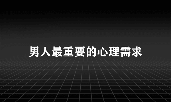 男人最重要的心理需求