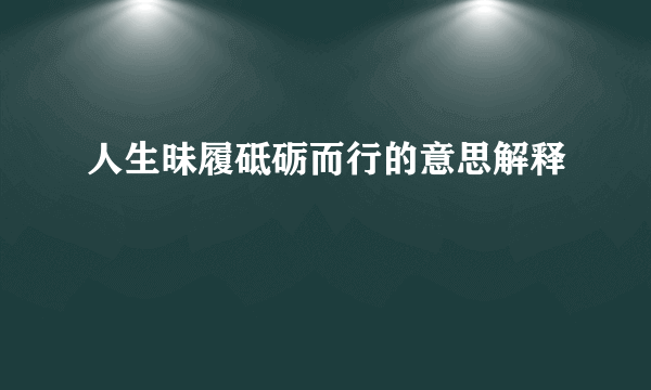 人生昧履砥砺而行的意思解释