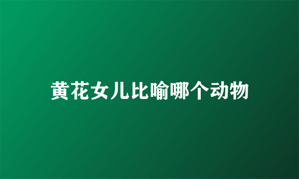 黄花女儿比喻哪个动物