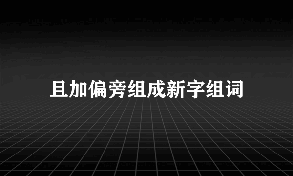 且加偏旁组成新字组词