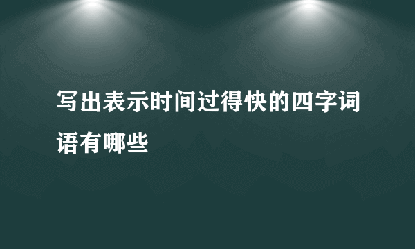 写出表示时间过得快的四字词语有哪些