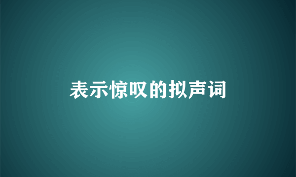 表示惊叹的拟声词