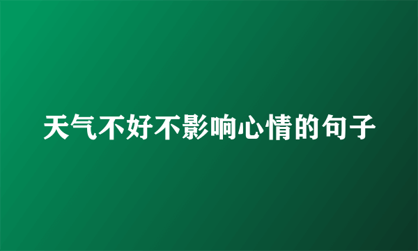 天气不好不影响心情的句子