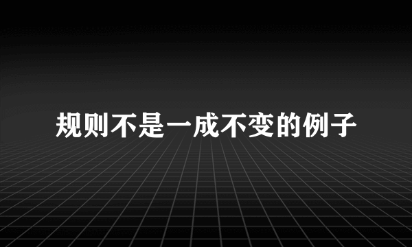 规则不是一成不变的例子